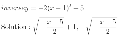 The inverse of y=-2(x-1)^2+5 is sqrt(-(x-5)/2)+1,-sqrt(-(x-5)/2)+1